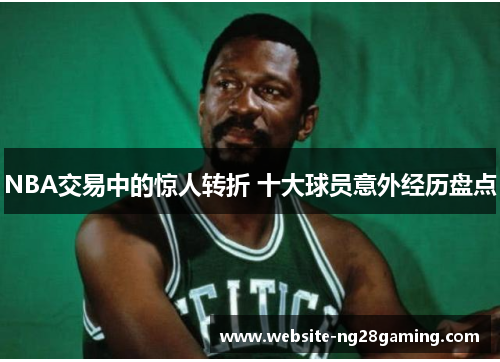 NBA交易中的惊人转折 十大球员意外经历盘点
