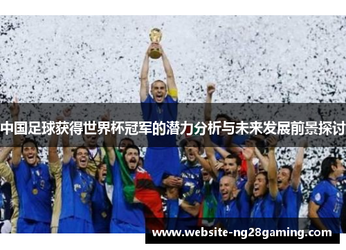 中国足球获得世界杯冠军的潜力分析与未来发展前景探讨