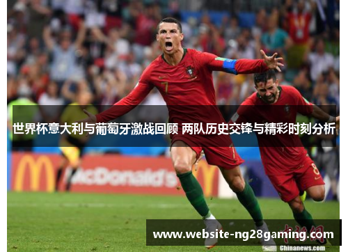 世界杯意大利与葡萄牙激战回顾 两队历史交锋与精彩时刻分析