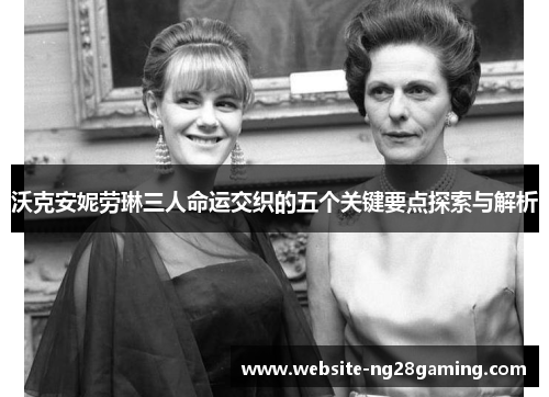 沃克安妮劳琳三人命运交织的五个关键要点探索与解析