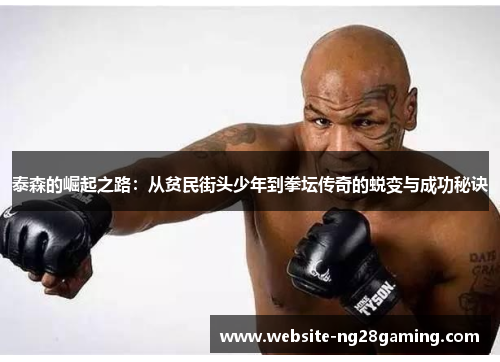 泰森的崛起之路：从贫民街头少年到拳坛传奇的蜕变与成功秘诀