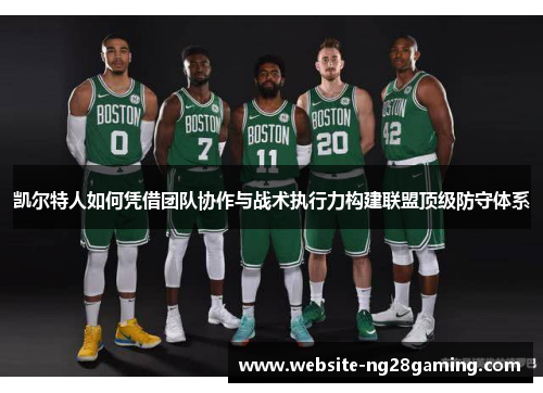 凯尔特人如何凭借团队协作与战术执行力构建联盟顶级防守体系