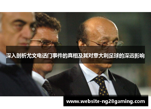 深入剖析尤文电话门事件的真相及其对意大利足球的深远影响