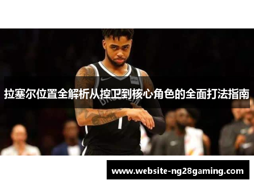 拉塞尔位置全解析从控卫到核心角色的全面打法指南