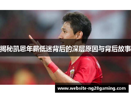 揭秘凯恩年薪低迷背后的深层原因与背后故事