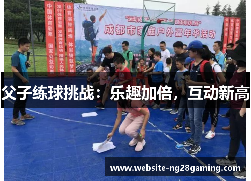 父子练球挑战：乐趣加倍，互动新高