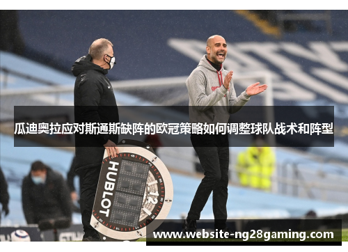 瓜迪奥拉应对斯通斯缺阵的欧冠策略如何调整球队战术和阵型