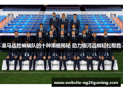 皇马战胜蝙蝠队的十种策略揭秘 助力银河战舰轻松取胜
