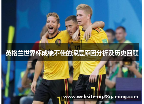 英格兰世界杯成绩不佳的深层原因分析及历史回顾