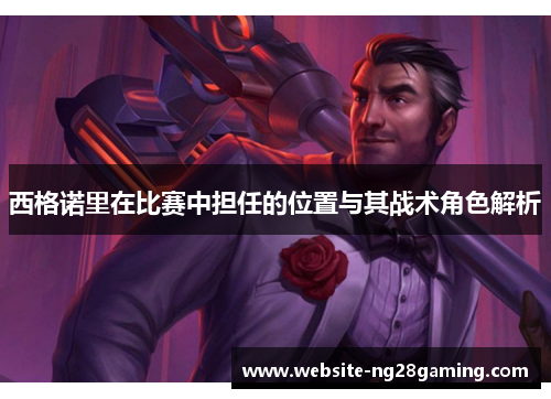 西格诺里在比赛中担任的位置与其战术角色解析