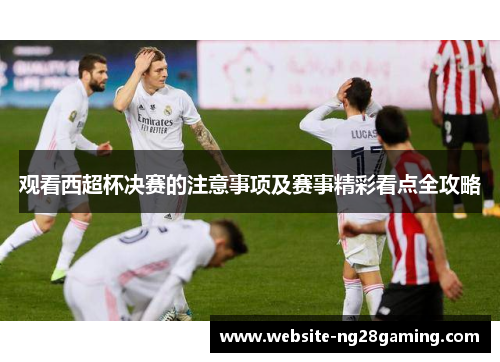 观看西超杯决赛的注意事项及赛事精彩看点全攻略