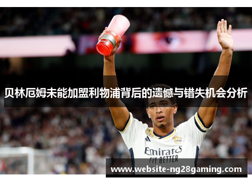 贝林厄姆未能加盟利物浦背后的遗憾与错失机会分析