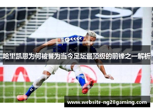 哈里凯恩为何被誉为当今足坛最顶级的前锋之一解析