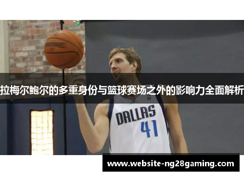 拉梅尔鲍尔的多重身份与篮球赛场之外的影响力全面解析
