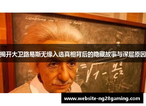 揭开大卫路易斯无缘入选真相背后的隐藏故事与深层原因