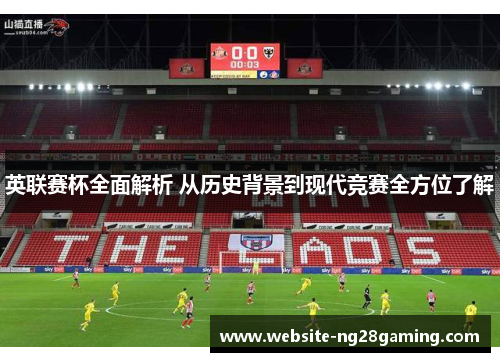英联赛杯全面解析 从历史背景到现代竞赛全方位了解