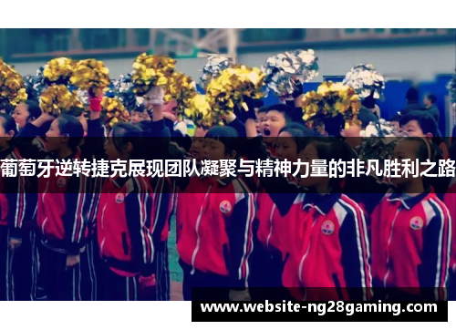 葡萄牙逆转捷克展现团队凝聚与精神力量的非凡胜利之路