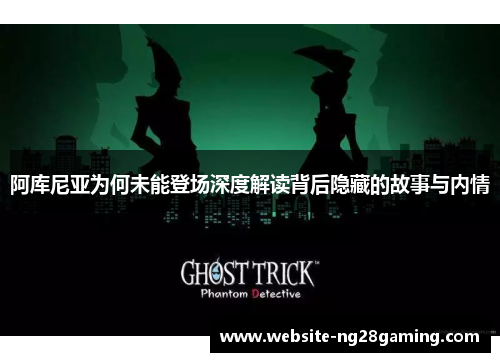阿库尼亚为何未能登场深度解读背后隐藏的故事与内情