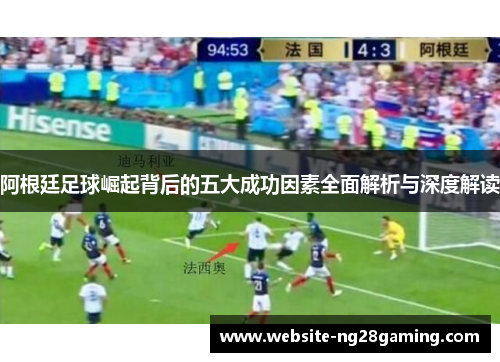 阿根廷足球崛起背后的五大成功因素全面解析与深度解读