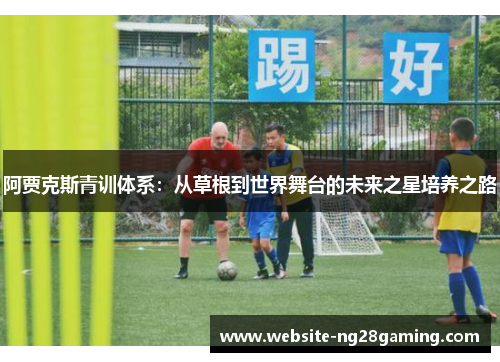 阿贾克斯青训体系：从草根到世界舞台的未来之星培养之路