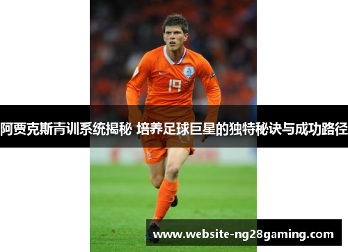 阿贾克斯青训系统揭秘 培养足球巨星的独特秘诀与成功路径