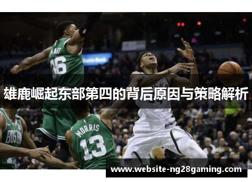 雄鹿崛起东部第四的背后原因与策略解析