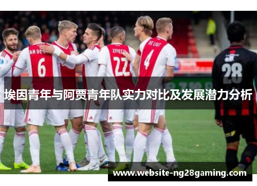 埃因青年与阿贾青年队实力对比及发展潜力分析