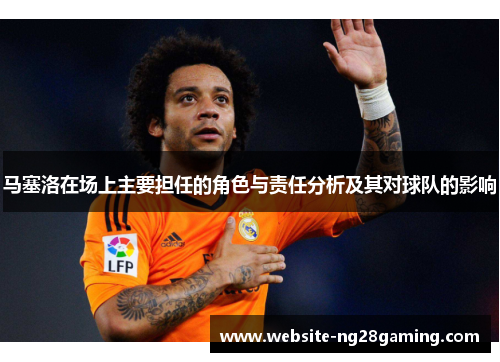 马塞洛在场上主要担任的角色与责任分析及其对球队的影响