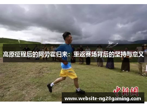 高原征程后的阿劳霍归来：重返赛场背后的坚持与意义