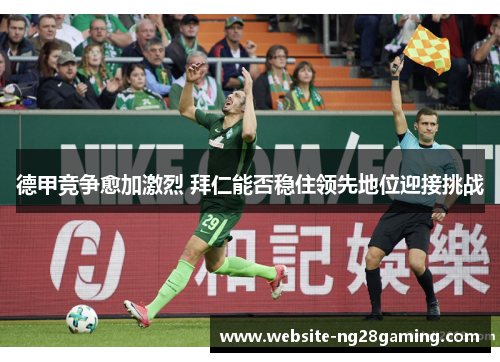 德甲竞争愈加激烈 拜仁能否稳住领先地位迎接挑战