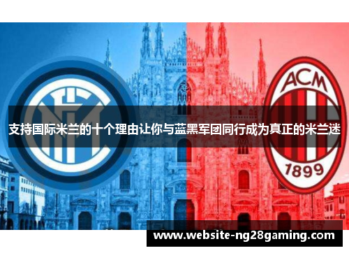 支持国际米兰的十个理由让你与蓝黑军团同行成为真正的米兰迷
