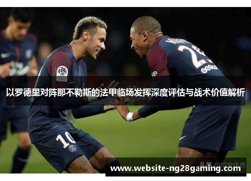 以罗德里对阵那不勒斯的法甲临场发挥深度评估与战术价值解析
