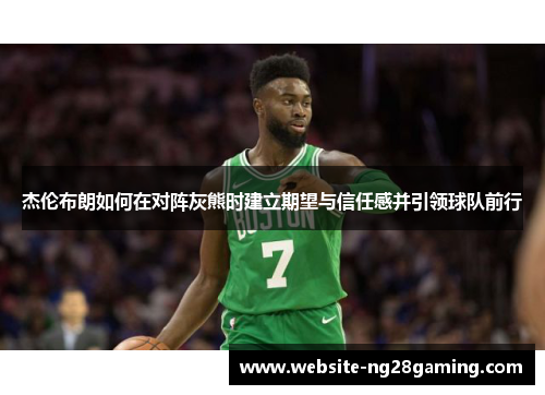 杰伦布朗如何在对阵灰熊时建立期望与信任感并引领球队前行