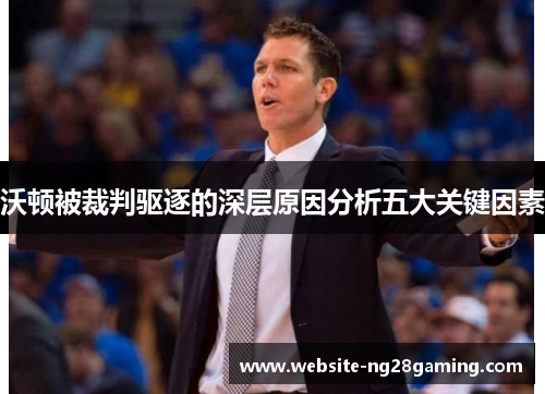 沃顿被裁判驱逐的深层原因分析五大关键因素