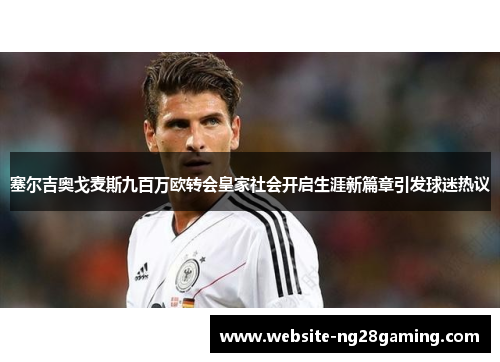 塞尔吉奥戈麦斯九百万欧转会皇家社会开启生涯新篇章引发球迷热议