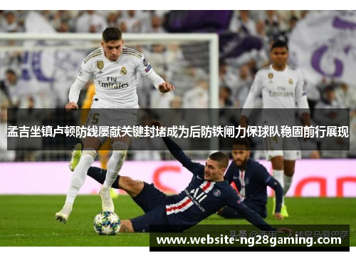 孟吉坐镇卢顿防线屡献关键封堵成为后防铁闸力保球队稳固前行展现