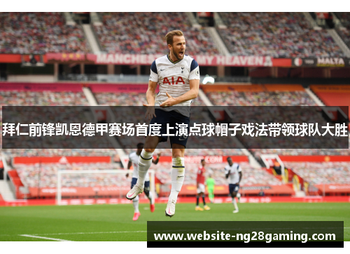 拜仁前锋凯恩德甲赛场首度上演点球帽子戏法带领球队大胜