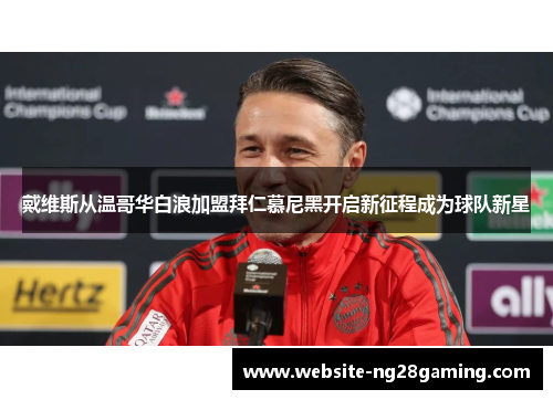 戴维斯从温哥华白浪加盟拜仁慕尼黑开启新征程成为球队新星