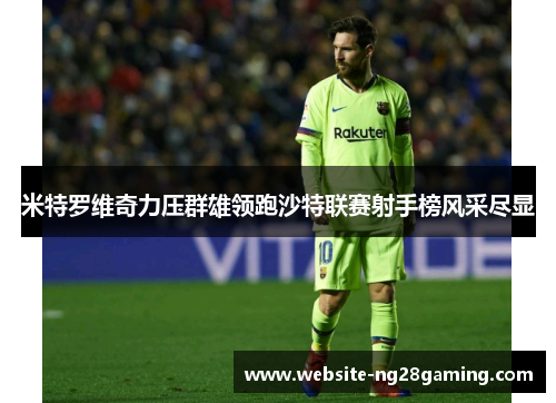 米特罗维奇力压群雄领跑沙特联赛射手榜风采尽显