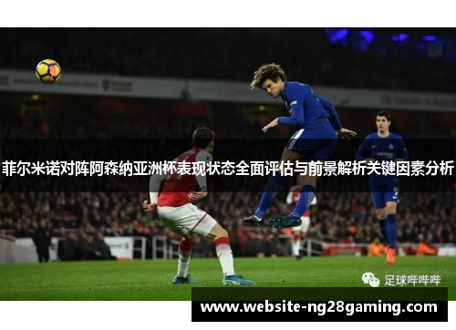 菲尔米诺对阵阿森纳亚洲杯表现状态全面评估与前景解析关键因素分析