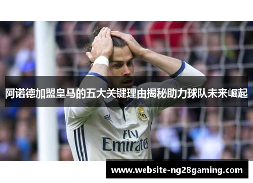 阿诺德加盟皇马的五大关键理由揭秘助力球队未来崛起